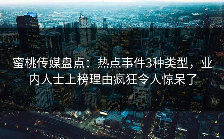 蜜桃传媒盘点：热点事件3种类型，业内人士上榜理由疯狂令人惊呆了
