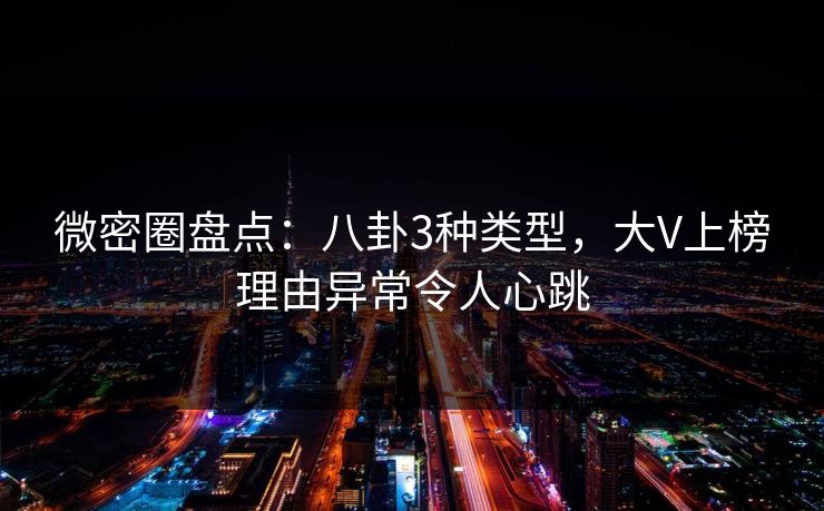微密圈盘点：八卦3种类型，大V上榜理由异常令人心跳