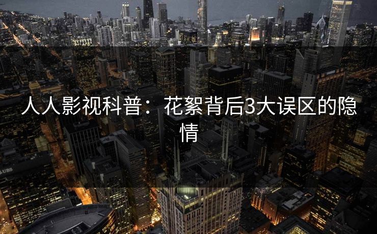 人人影视科普：花絮背后3大误区的隐情